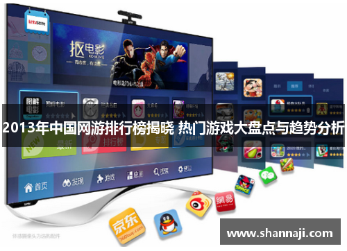 2013年中国网游排行榜揭晓 热门游戏大盘点与趋势分析 2013年中国网游排行榜揭晓 热门游戏大盘点与趋势分析