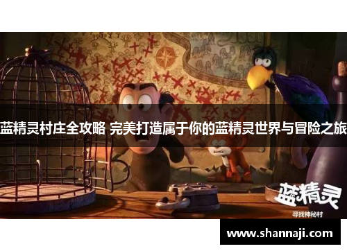 蓝精灵村庄全攻略 完美打造属于你的蓝精灵世界与冒险之旅 蓝精灵村庄全攻略 完美打造属于你的蓝精灵世界与冒险之旅