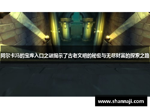 阿尔卡冯的宝库入口之谜揭示了古老文明的秘密与无尽财富的探索之路 阿尔卡冯的宝库入口之谜揭示了古老文明的秘密与无尽财富的探索之路