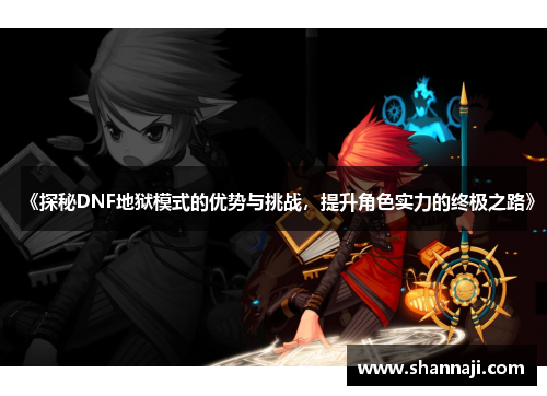 《探秘DNF地狱模式的优势与挑战,提升角色实力的终极之路》 《探秘DNF地狱模式的优势与挑战,提升角色实力的终极之路》