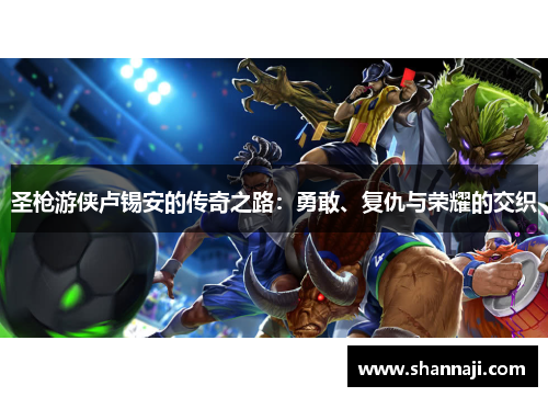 圣枪游侠卢锡安的传奇之路:勇敢、复仇与荣耀的交织 圣枪游侠卢锡安的传奇之路:勇敢、复仇与荣耀的交织