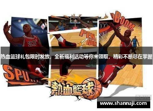 热血篮球礼包限时发放，全新福利活动等你来领取，精彩不断尽在掌握